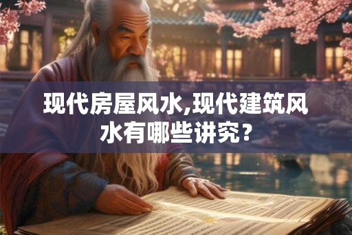 现代房屋风水,现代建筑风水有哪些讲究？