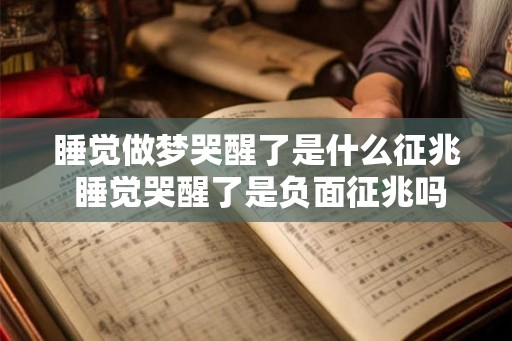 睡觉做梦哭醒了是什么征兆 睡觉哭醒了是负面征兆吗 睡觉做梦哭醒了是什么征兆 睡觉哭醒了是负面征兆吗