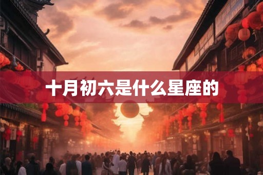 十月初六是什么星座的 十月初六是什么星座的