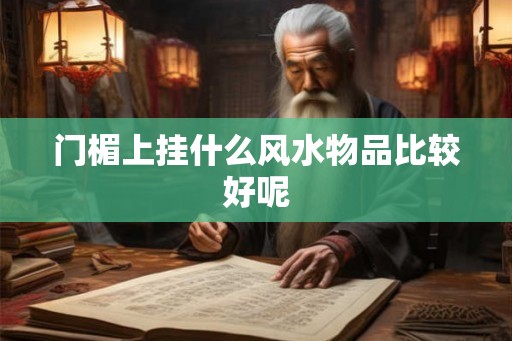 门楣上挂什么风水物品比较好呢