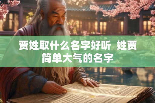 贾姓取什么名字好听  姓贾简单大气的名字