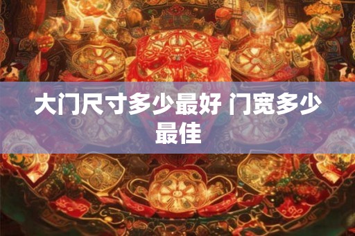 大门尺寸多少最好 门宽多少最佳