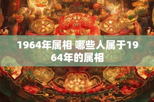 1964年属相 哪些人属于1964年的属相
