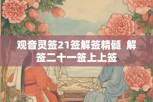 观音灵签21签解签精髓  解签二十一签上上签