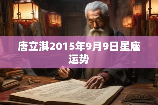 唐立淇2015年9月9日星座运势 唐立淇2015年9月9日星座运势
