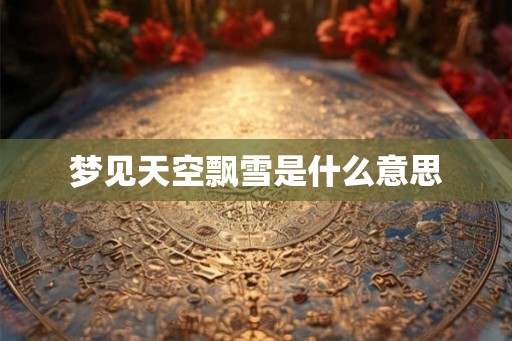 梦见天空飘雪是什么意思