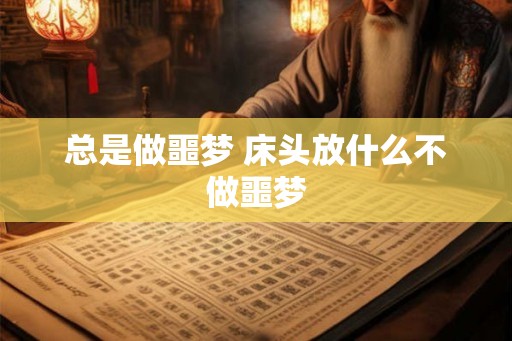 总是做噩梦 床头放什么不做噩梦 总是做噩梦 床头放什么不做噩梦