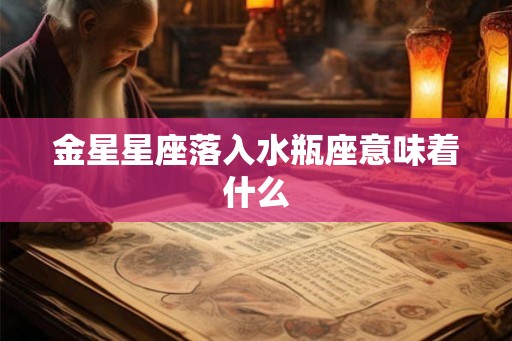 金星星座落入水瓶座意味着什么