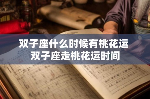 双子座什么时候有桃花运 双子座走桃花运时间