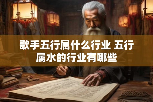 歌手五行属什么行业 五行属水的行业有哪些