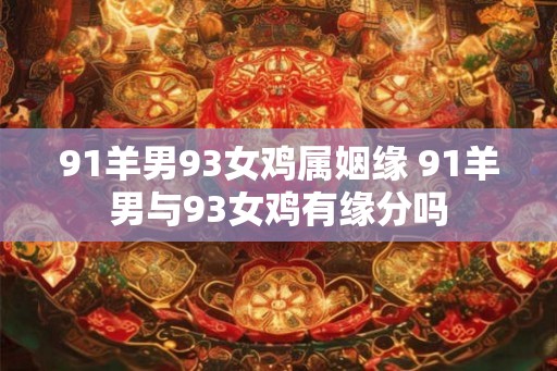 91羊男93女鸡属姻缘 91羊男与93女鸡有缘分吗