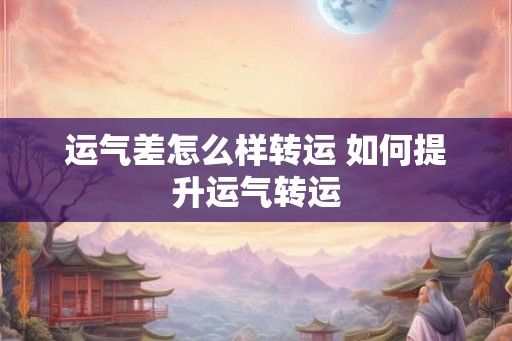运气差怎么样转运 如何提升运气转运 运气差怎么样转运 如何提升运气转运