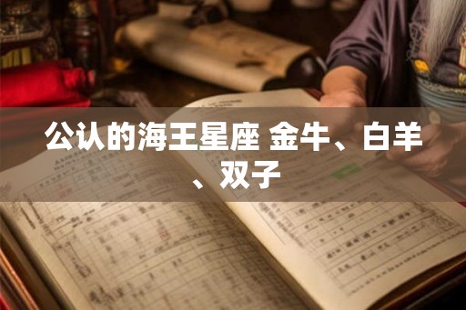 公认的海王星座 金牛、白羊、双子
