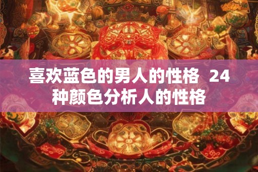 喜欢蓝色的男人的性格  24种颜色分析人的性格