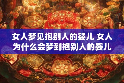 女人梦见抱别人的婴儿 女人为什么会梦到抱别人的婴儿