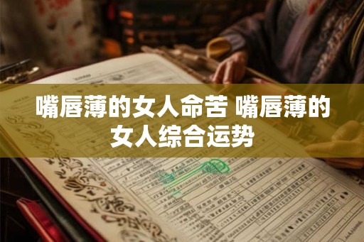 嘴唇薄的女人命苦 嘴唇薄的女人综合运势 嘴唇薄的女人命苦 嘴唇薄的女人综合运势