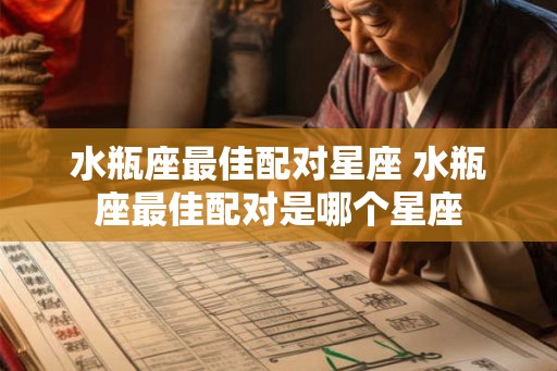 水瓶座最佳配对星座 水瓶座最佳配对是哪个星座