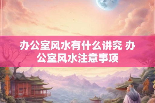 办公室风水有什么讲究 办公室风水注意事项