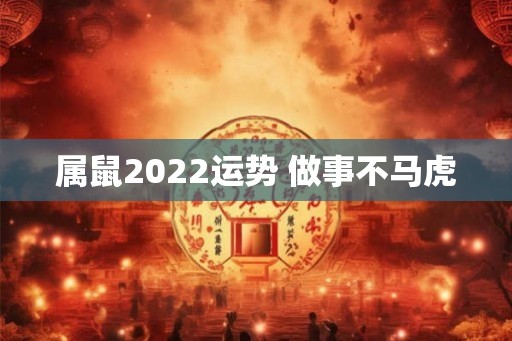 属鼠2022运势 做事不马虎