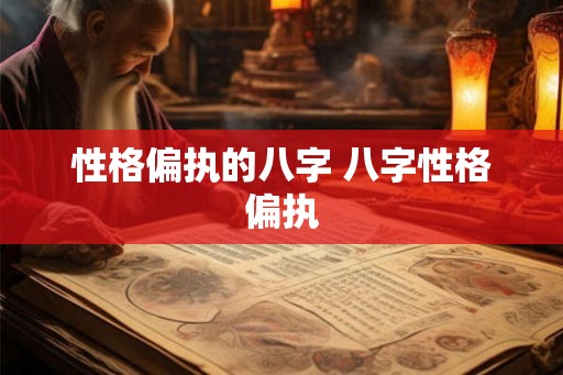 性格偏执的八字 八字性格偏执