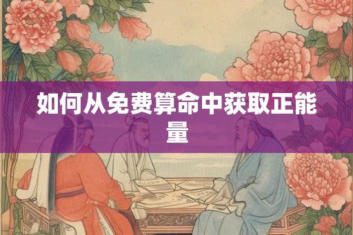 如何从免费算命中获取正能量