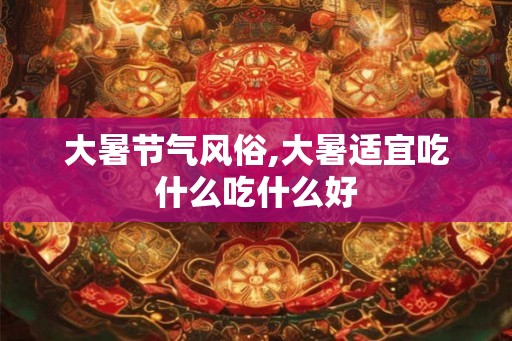 大暑节气风俗,大暑适宜吃什么吃什么好