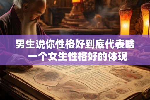 男生说你性格好到底代表啥  一个女生性格好的体现
