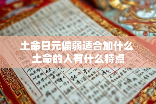 土命日元偏弱适合加什么 土命的人有什么特点 土命日元偏弱适合加什么 土命的人有什么特点