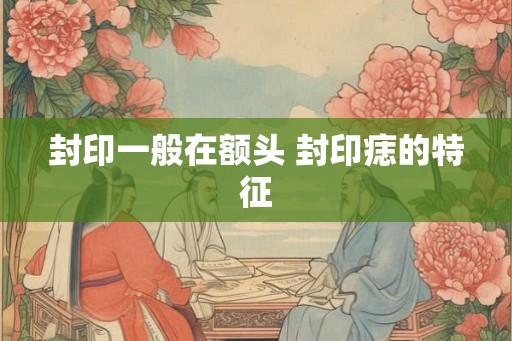 封印一般在额头 封印痣的特征