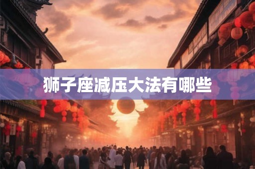 狮子座减压大法有哪些