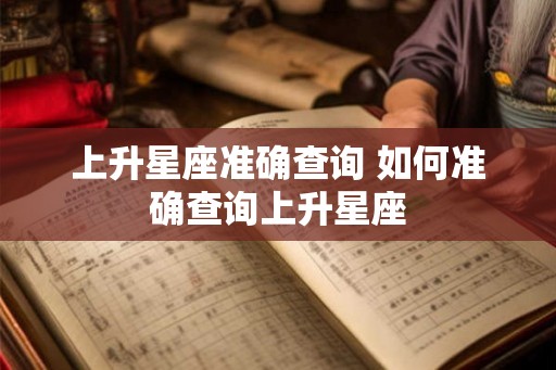 上升星座准确查询 如何准确查询上升星座