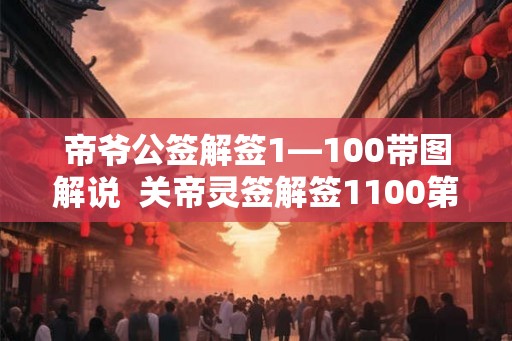 帝爷公签解签1—100带图解说 关帝灵签解签1100第二十八签 帝爷公签解签1—100带图解说 关帝灵签解签1100第二十八签