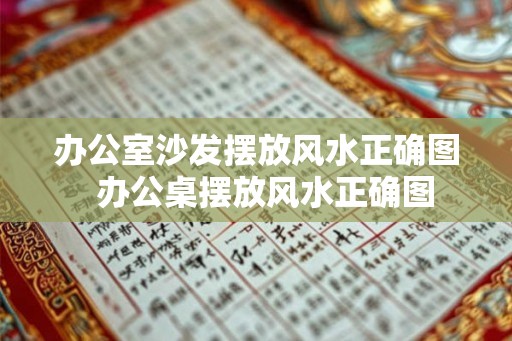 办公室沙发摆放风水正确图 办公桌摆放风水正确图 办公室沙发摆放风水正确图 办公桌摆放风水正确图