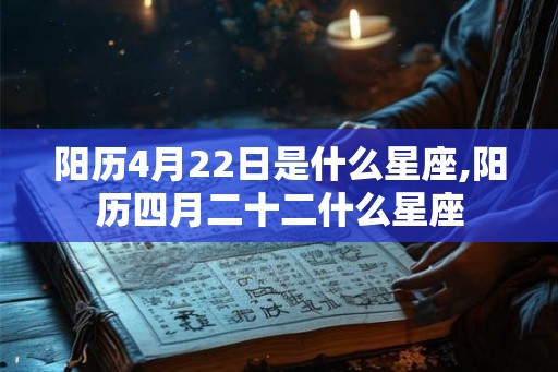 阳历4月22日是什么星座,阳历四月二十二什么星座