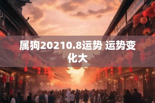 属狗20210.8运势 运势变化大