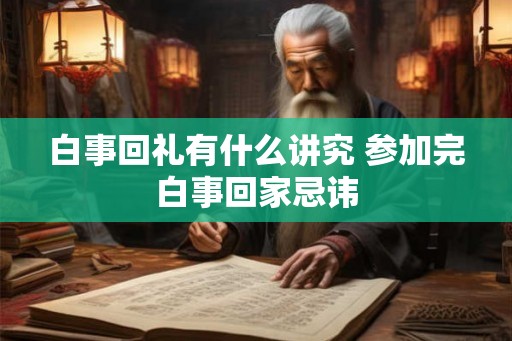 白事回礼有什么讲究 参加完白事回家忌讳