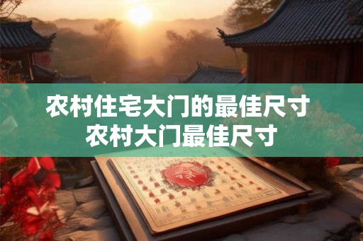 农村住宅大门的最佳尺寸 农村大门最佳尺寸