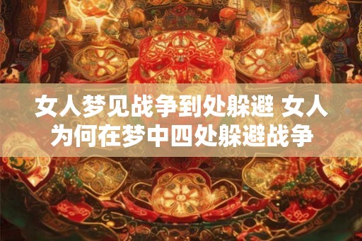 女人梦见战争到处躲避 女人为何在梦中四处躲避战争