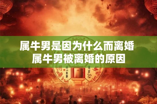 属牛男是因为什么而离婚 属牛男被离婚的原因