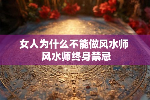 女人为什么不能做风水师  风水师终身禁忌