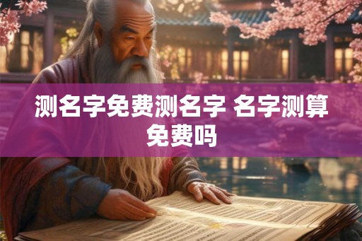测名字免费测名字 名字测算免费吗