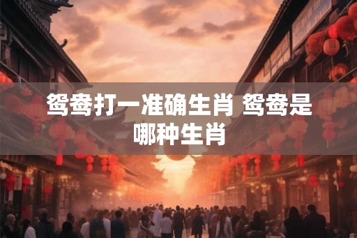 鸳鸯打一准确生肖 鸳鸯是哪种生肖