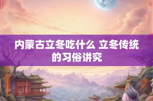 内蒙古立冬吃什么 立冬传统的习俗讲究