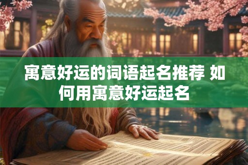 寓意好运的词语起名推荐 如何用寓意好运起名