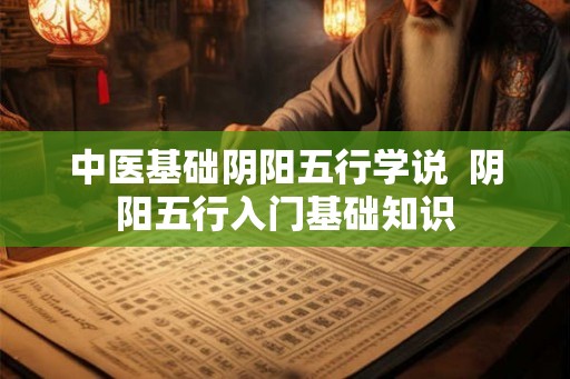 中医基础阴阳五行学说  阴阳五行入门基础知识