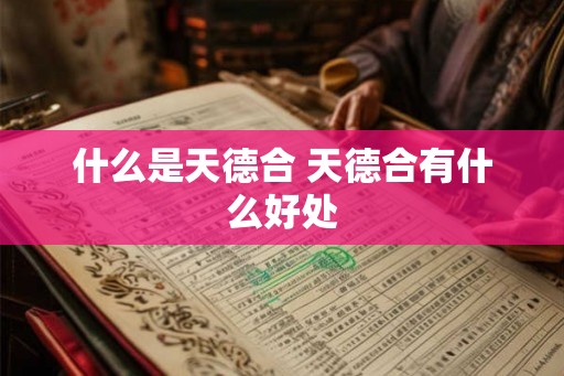 什么是天德合 天德合有什么好处 什么是天德合 天德合有什么好处