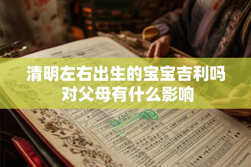 清明左右出生的宝宝吉利吗 对父母有什么影响