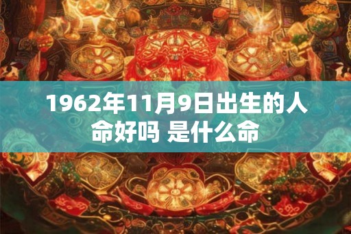 1962年11月9日出生的人命好吗 是什么命