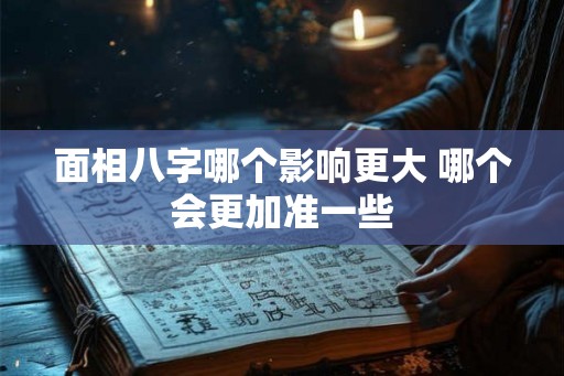 面相八字哪个影响更大 哪个会更加准一些