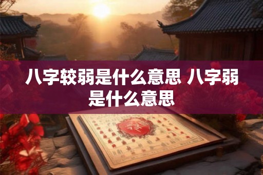 八字较弱是什么意思 八字弱是什么意思